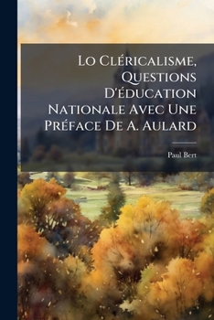 Lo ClÃ(c)ricalisme, Questions D'Ã(c)ducation Nationale Avec Une PrÃ(c)face De A. Aulard (French Edition)