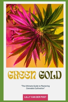 Paperback Green Gold: The Ultimate Guide to Mastering Cannabis Cultivation: From Seed to Harvest, Grow Like a Pro Book