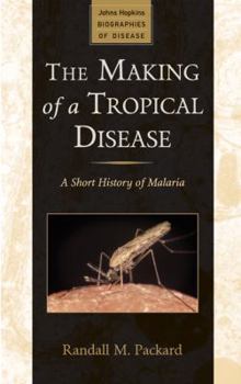 The Making of a Tropical Disease: A Short History of Malaria - Book  of the Johns Hopkins Biographies of Disease
