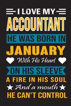 I Love My Accountant He Was Born In January With His Heart On His Sleeve A Fire In His Soul And A Mouth He Can’t Control: Accountant birthday journal, Best Gift for Man and Woman