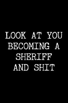 Look at You Becoming a Sheriff and Shit: 6x9 120 Page Lined Composition Notebook Funny Sheriff Gag Gift