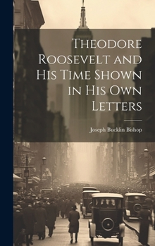 Hardcover Theodore Roosevelt and His Time Shown in His Own Letters Book