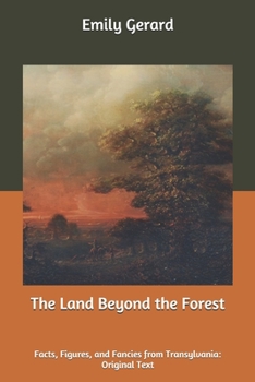The Land Beyond the Forest: Facts, Figures, and Fancies from Transylvania: Original Text