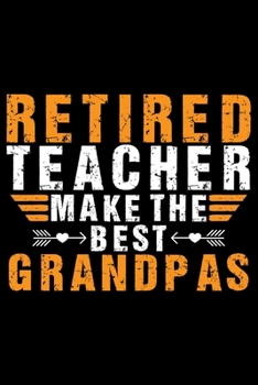Retired Teacher Make The Best Grandpas: Retired Teacher Notebook Journal, Educators Notebook, Retired Teachers Gifts journal, Teacher College Ruled Journal, Notebook for Teacher, Teacher Day gifts