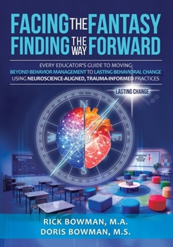Paperback Facing the Fantasy, Finding the Way Forward: Every Educator's Guide to Moving Beyond Behavior Management to Lasting Behavioral Change Using Neuroscien Book