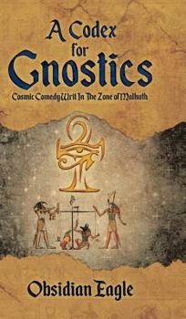 Hardcover A Codex For Gnostics: Cosmic Comedy Writ In The Zone of Malkuth Book