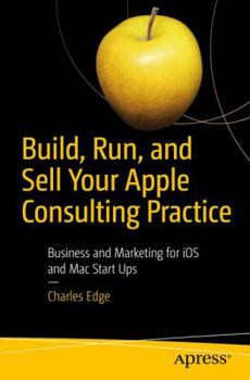 Paperback Build, Run, and Sell Your Apple Consulting Practice: Business and Marketing for IOS and Mac Start Ups Book