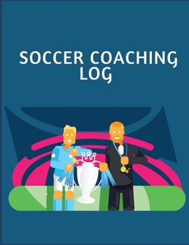 SOCCER COACHING LOG: Soccer Training Journal and Book For Player and Coach - Soccer Notebook Tracker