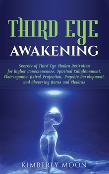 Hardcover Third Eye Awakening: Secrets of Third Eye Chakra Activation for Higher Consciousness, Spiritual Enlightenment, Clairvoyance, Astral Project Book