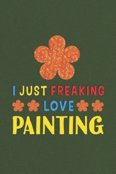 Paperback I Just Freaking Love Painting: Painting Lovers Funny Gifts Journal Lined Notebook 6x9 120 Pages Book