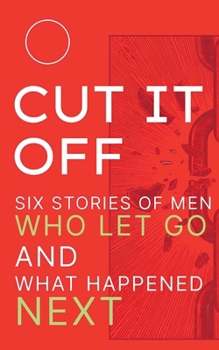 Paperback Cut It Off: Six Stories of Men Who Let Go and What Happened Next Book