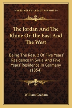 Paperback The Jordan And The Rhine Or The East And The West: Being The Result Of Five Years' Residence In Syria, And Five Years' Residence In Germany (1854) Book