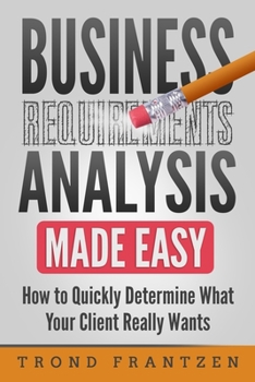 Paperback Business Requirements Analysis Made Easy: How to Quickly Determine What Your Client Really Wants Book