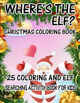 Where's The ELF? Christmas Coloring Book 25 Coloring And Elf Searching Activity Book For Kids: ( ELF ) Search And Find Book For Kids