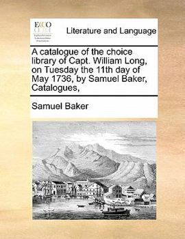 Paperback A catalogue of the choice library of Capt. William Long, on Tuesday the 11th day of May 1736, by Samuel Baker, Catalogues, Book