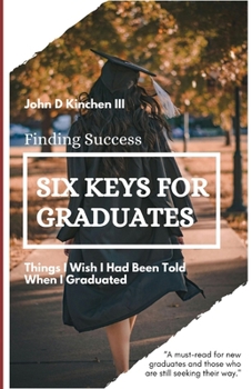 Six Keys for Graduates:: Things I Wish I Had Been Told When I Graduated