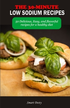 THE 30-MINUTE LOW SODIUM RECIPES: 50 Delicious, Easy, and flavorful recipes for a healthy diet