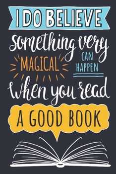 Paperback I Do Believe Something Very Magical Can Happen When You Read A Good Book: Reading log, Journal, Notebook, Keep track & review all of the books you hav Book