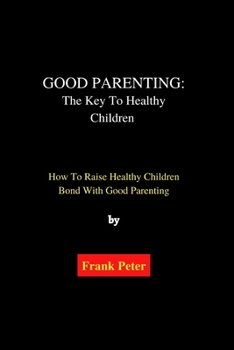 Paperback Good Parenting: The Key To Healthy Children: How To Raise Healthy Children Bond With Good Parenting Book