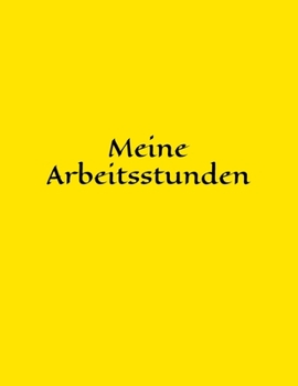 Meine Arbeitsstunden: Schichtarbeit - Arbeit - Stundenkonto - Arbeitszeit - Stunden - Job - Beruf - Arbeitsleben - Frau - Mann - Auszubildende (German Edition)