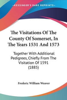 Paperback The Visitations Of The County Of Somerset, In The Years 1531 And 1573: Together With Additional Pedigrees, Chiefly From The Visitation Of 1591 (1885) Book