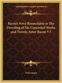 Paperback Bacon's Nova Resuscitatio or The Unveiling of His Concealed Works and Travels; Enter Bacon V3 Book