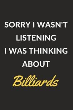 Sorry I Wasn't Listening I Was Thinking About Billiards: Billiards Journal Notebook to Write Down Things, Take Notes, Record Plans or Keep Track of Habits (6" x 9" - 120 Pages)