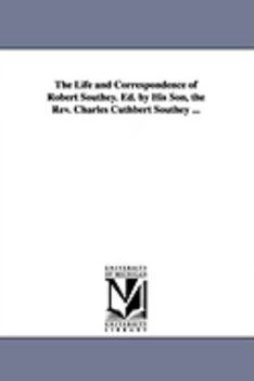 The life and correspondence of Robert Southey. Ed. by his son, the Rev. Charles Cuthbert Southey ...