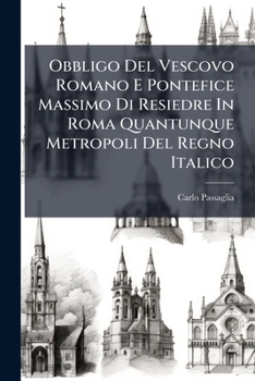 Obbligo Del Vescovo Romano E Pontefice Massimo Di Resiedre In Roma Quantunque Metropoli Del Regno Italico (Italian Edition)