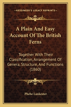 Paperback A Plain And Easy Account Of The British Ferns: Together With Their Classification, Arrangement Of Genera, Structure, And Functions (1860) Book