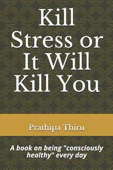 Paperback Kill Stress or It Will Kill You: A book on being consciously healthy every day Book