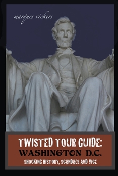 Twisted Tour Guide: Washington D.C.: Shocking History, Scandals and Vice (Twisted Tour Guides Series)