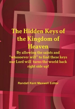 The Hidden Keys of the Kingdom of Heaven - By allowing the saints and "whosoever will" to find these keys our Lord will turn the world back right side up!