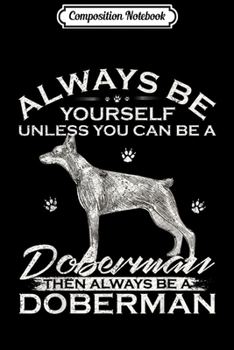 Composition Notebook: Always Be Yourself Unless You Can Be A Doberman Pinscher Dog  Journal/Notebook Blank Lined Ruled 6x9 100 Pages