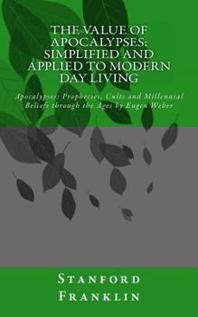 The Value of Apocalypses: Simplified and Applied to Modern Day Living: Apocalypses: Prophecies Cults and Millennial Beliefs Through the Ages by Eugen Weber