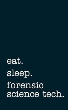 Eat. Sleep. Forensic Science Tech. - Lined Notebook: Writing Journal
