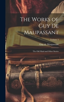 Hardcover The Works of Guy de Maupassant: The Old Maid and Other Stories; Volume 4 Book