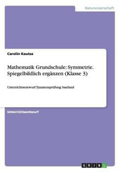 Paperback Mathematik Grundschule: Symmetrie. Spiegelbildlich ergänzen (Klasse 3): Unterrichtsentwurf Examensprüfung Saarland [German] Book