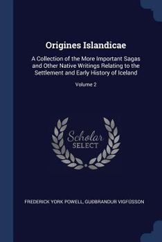 Origines Islandicae: A Collection of the More Important Sagas and Other Native Writings Relating to the Settlement and Early History of Iceland; Volume 2