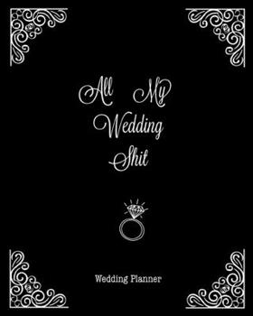All My Wedding Shit, Wedding Planner: Planning The Perfect Wedding For The Bride To Be, Organizer, Journal, Notebook