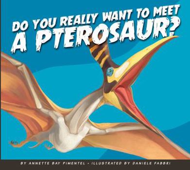 Do You Really Want to Meet a Pterosaur? - Book  of the Do You Really Want to Meet Wild Animals?