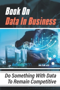Paperback Book On Data In Business: Do Something With Data To Remain Competitive: Benefits Of Artificial Intelligence In Business Book