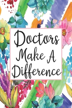 Doctors Make A Difference: Blank Lined Journal For Doctors Floral Notebook Doctor Gifts