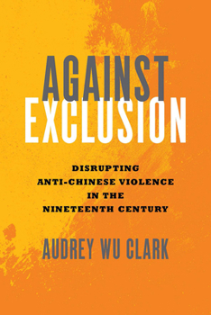 Paperback Against Exclusion: Disrupting Anti-Chinese Violence in the Nineteenth Century Book