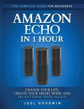 Paperback Amazon Echo in 1 hour: The Complete Guide for Beginners - Change Your Life, Create Your Smart Home and Do Anything with Alexa! Book