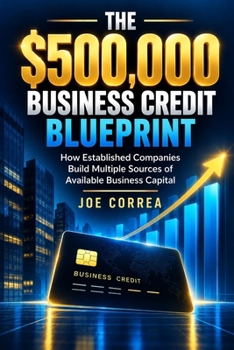 The $500,000 Business Credit Blueprint: How Established Companies Build Multiple Sources of Available Business Capital (Business Credit Growth)