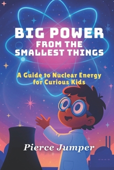 Paperback Big Power From The Smallest Things: A Guide to Nuclear Energy for Curious Kids Book