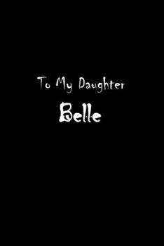 To My Dearest Daughter Belle: Letters from Dads Moms to Daughter, Baby girl Shower Gift for New Fathers, Mothers & Parents, Journal (Lined 120 Pages Cream Paper, 6x9 inches, Soft Cover, Matte Finish)