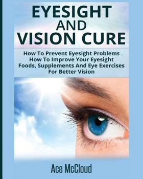 Paperback Eyesight And Vision Cure: How To Prevent Eyesight Problems: How To Improve Your Eyesight: Foods, Supplements And Eye Exercises For Better Vision Book