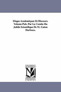 Paperback Eloges Academiques Et Discours. Volume Pub. Par La Comite Du Jubile Scientifique de M. Gaton Darboux. Book